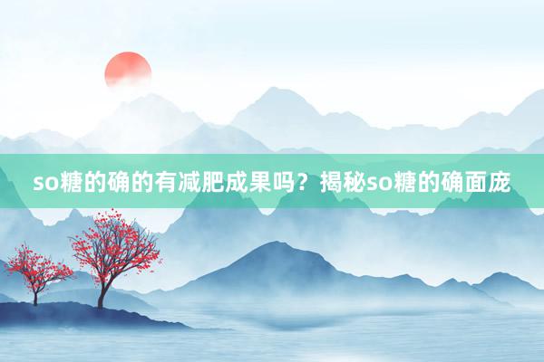 so糖的确的有减肥成果吗？揭秘so糖的确面庞