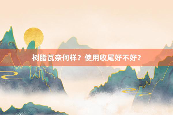 树脂瓦奈何样？使用收尾好不好？
