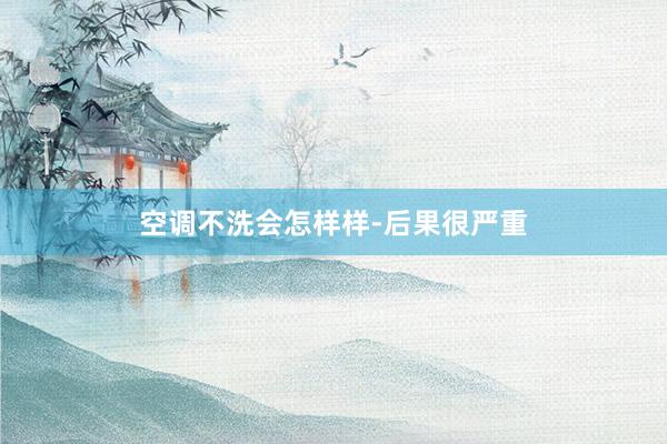 空调不洗会怎样样-后果很严重
