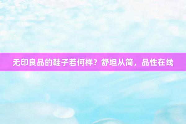 无印良品的鞋子若何样？舒坦从简，品性在线